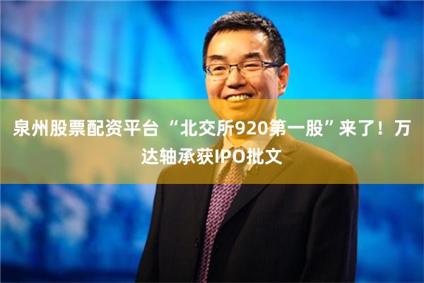 泉州股票配资平台 “北交所920第一股”来了！万达轴承获IPO批文