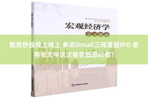 配资炒股线上线上 多点Dmall三闯港股IPO 老将张文中这次能否如愿以偿？