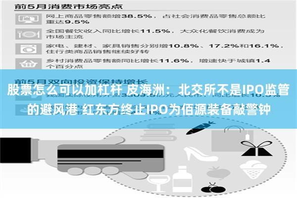 股票怎么可以加杠杆 皮海洲：北交所不是IPO监管的避风港 红东方终止IPO为佰源装备敲警钟