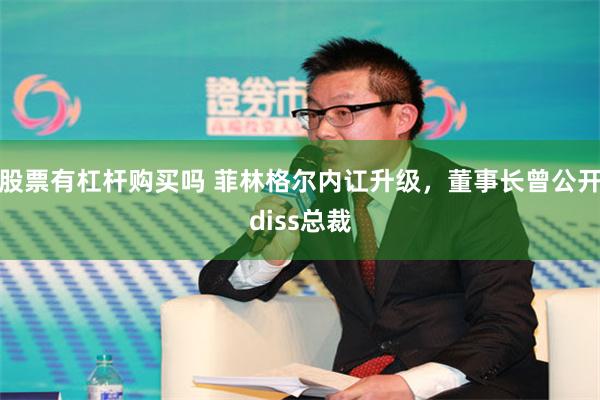股票有杠杆购买吗 菲林格尔内讧升级，董事长曾公开diss总裁