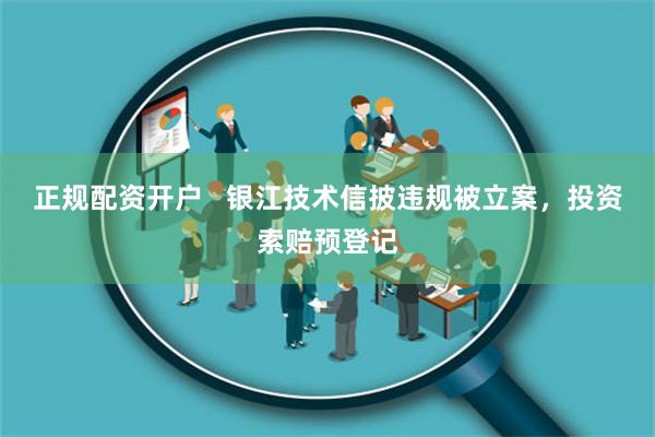 正规配资开户   银江技术信披违规被立案，投资索赔预登记