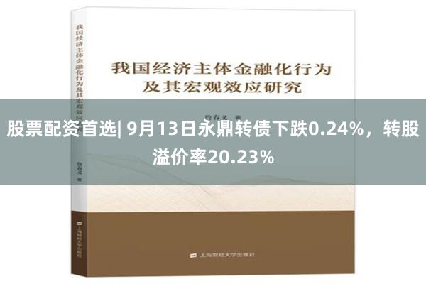 股票配资首选| 9月13日永鼎转债下跌0.24%，转股溢价率20.23%