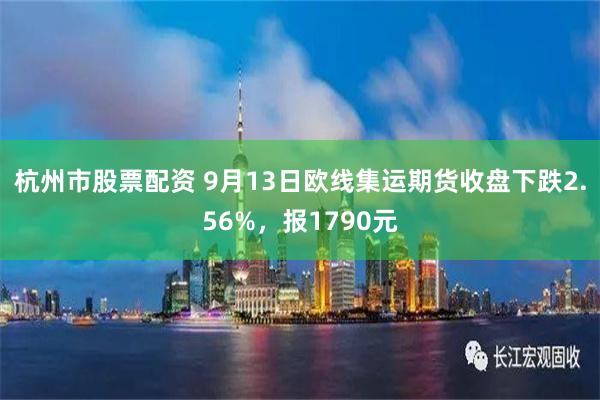 杭州市股票配资 9月13日欧线集运期货收盘下跌2.56%，报1790元