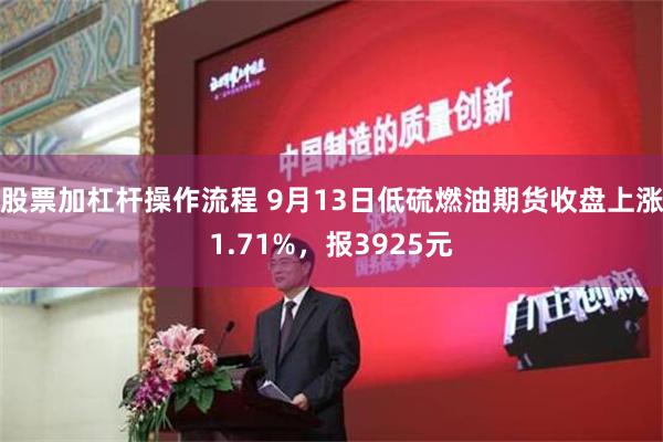 股票加杠杆操作流程 9月13日低硫燃油期货收盘上涨1.71%，报3925元