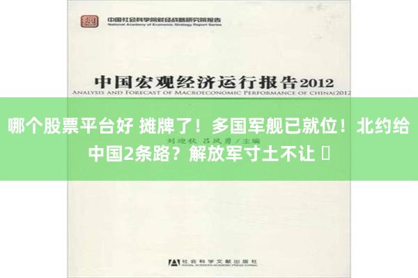 哪个股票平台好 摊牌了！多国军舰已就位！北约给中国2条路？解放军寸土不让 ​