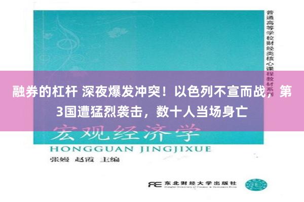 融券的杠杆 深夜爆发冲突！以色列不宣而战，第3国遭猛烈袭击，数十人当场身亡