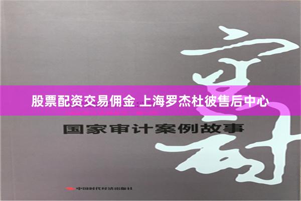 股票配资交易佣金 上海罗杰杜彼售后中心