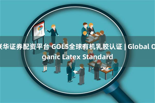 联华证券配资平台 GOLS全球有机乳胶认证 | Global Organic Latex Standard