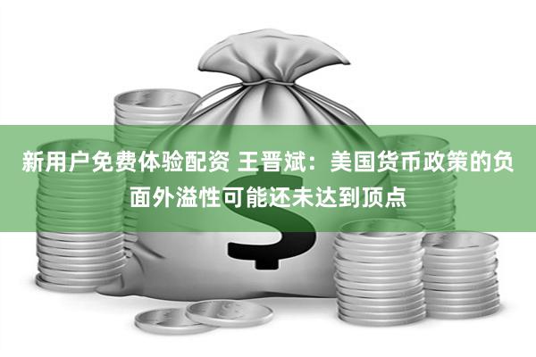 新用户免费体验配资 王晋斌：美国货币政策的负面外溢性可能还未达到顶点