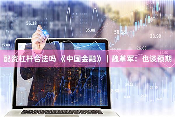 配资杠杆合法吗 《中国金融》｜魏革军：也谈预期