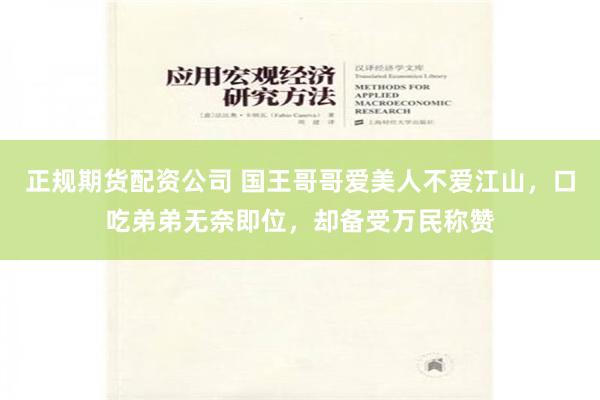 正规期货配资公司 国王哥哥爱美人不爱江山，口吃弟弟无奈即位，却备受万民称赞