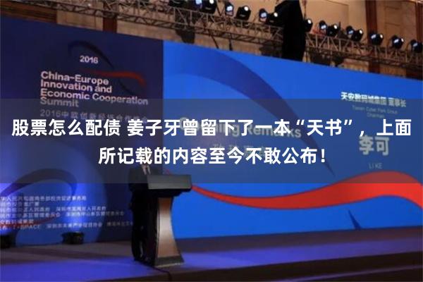 股票怎么配债 姜子牙曾留下了一本“天书”，上面所记载的内容至今不敢公布！