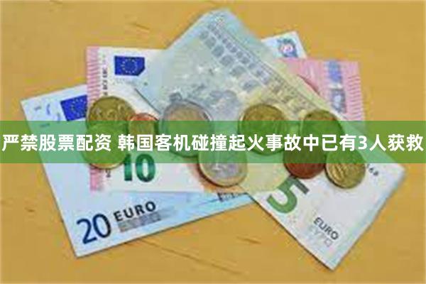 严禁股票配资 韩国客机碰撞起火事故中已有3人获救