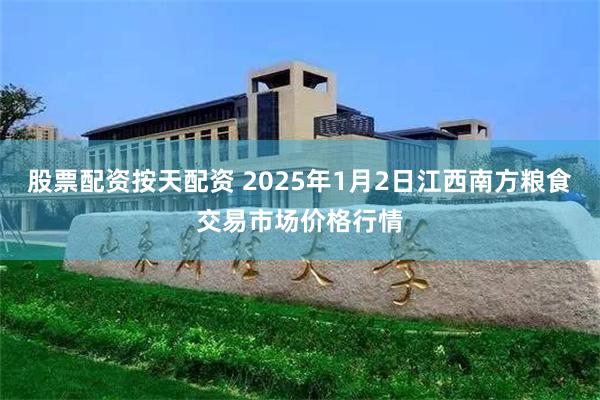 股票配资按天配资 2025年1月2日江西南方粮食交易市场价格行情