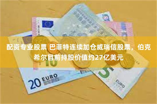 配资专业股票 巴菲特连续加仓威瑞信股票，伯克希尔目前持股价值约27亿美元