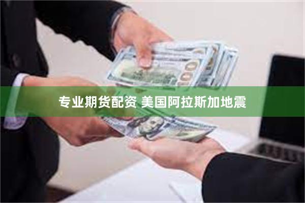 专业期货配资 美国阿拉斯加地震