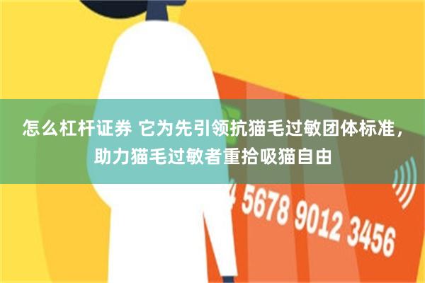 怎么杠杆证券 它为先引领抗猫毛过敏团体标准，助力猫毛过敏者重拾吸猫自由