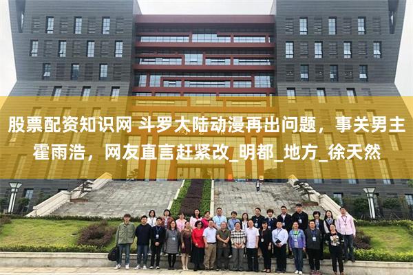 股票配资知识网 斗罗大陆动漫再出问题，事关男主霍雨浩，网友直言赶紧改_明都_地方_徐天然