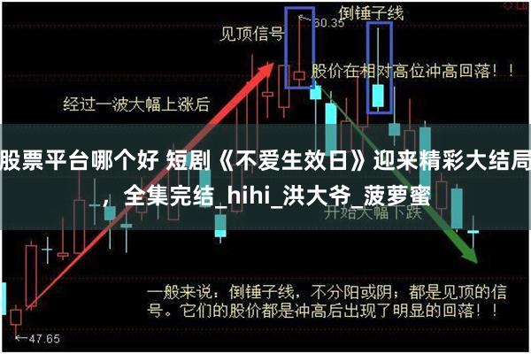 股票平台哪个好 短剧《不爱生效日》迎来精彩大结局，全集完结_hihi_洪大爷_菠萝蜜