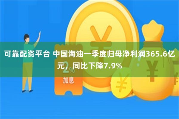 可靠配资平台 中国海油一季度归母净利润365.6亿元，同比下降7.9%