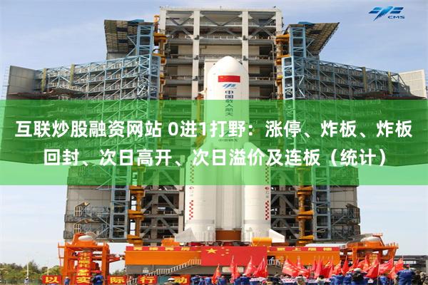 互联炒股融资网站 0进1打野：涨停、炸板、炸板回封、次日高开、次日溢价及连板（统计）
