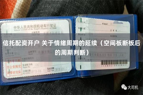 信托配资开户 关于情绪周期的延续（空间板断板后的周期判断）