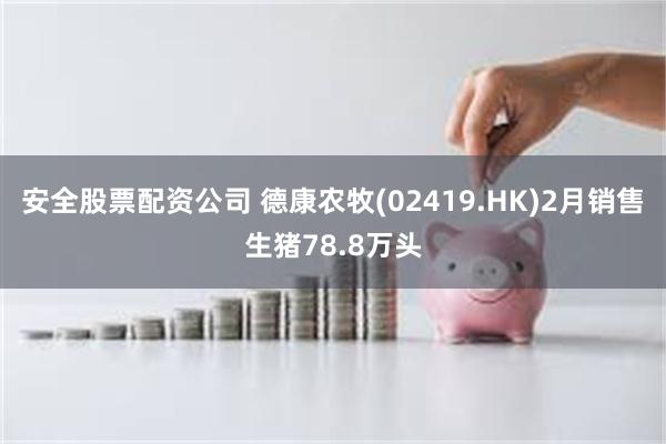 安全股票配资公司 德康农牧(02419.HK)2月销售生猪78.8万头