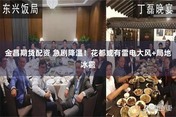 金昌期货配资 急剧降温！花都或有雷电大风+局地冰雹