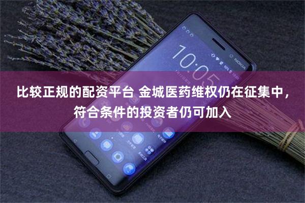 比较正规的配资平台 金城医药维权仍在征集中，符合条件的投资者仍可加入