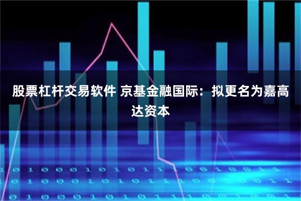 股票杠杆交易软件 京基金融国际：拟更名为嘉高达资本