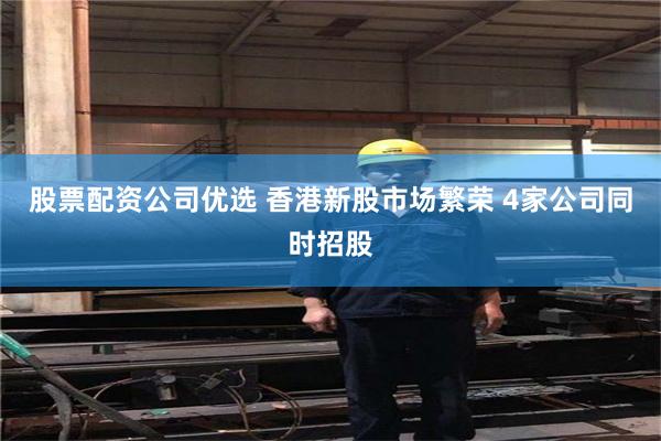 股票配资公司优选 香港新股市场繁荣 4家公司同时招股