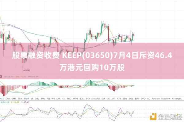 股票融资收费 KEEP(03650)7月4日斥资46.4万港元回购10万股