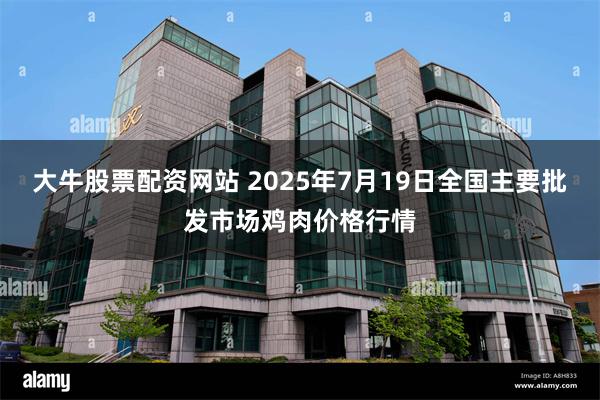 大牛股票配资网站 2025年7月19日全国主要批发市场鸡肉价格行情