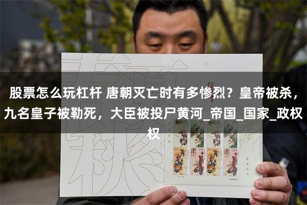 股票怎么玩杠杆 唐朝灭亡时有多惨烈？皇帝被杀，九名皇子被勒死，大臣被投尸黄河_帝国_国家_政权