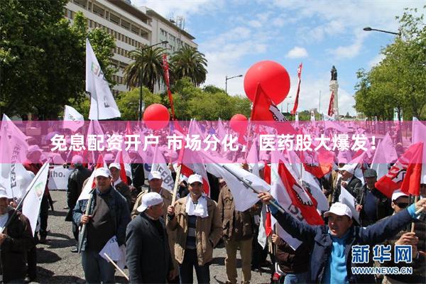 免息配资开户 市场分化，医药股大爆发！
