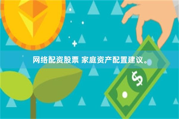 网络配资股票 家庭资产配置建议。