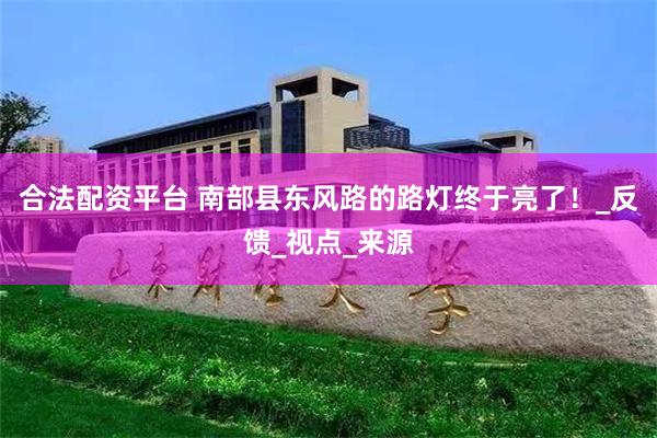 合法配资平台 南部县东风路的路灯终于亮了！_反馈_视点_来源