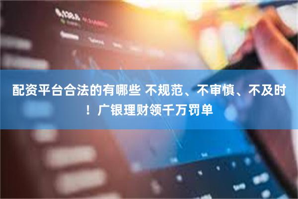 配资平台合法的有哪些 不规范、不审慎、不及时！广银理财领千万罚单