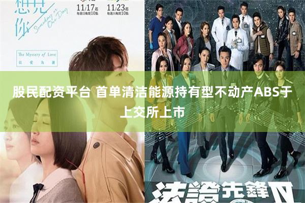 股民配资平台 首单清洁能源持有型不动产ABS于上交所上市