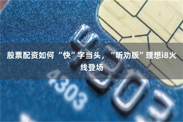 股票配资如何 “快”字当头，“听劝版”理想i8火线登场