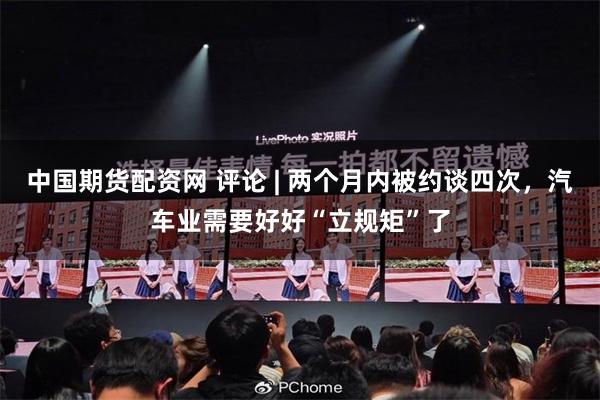 中国期货配资网 评论 | 两个月内被约谈四次，汽车业需要好好“立规矩”了