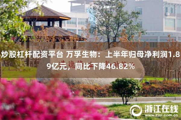 炒股杠杆配资平台 万孚生物：上半年归母净利润1.89亿元，同比下降46.82%