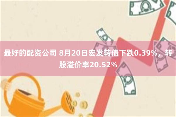 最好的配资公司 8月20日宏发转债下跌0.39%，转股溢价率20.52%