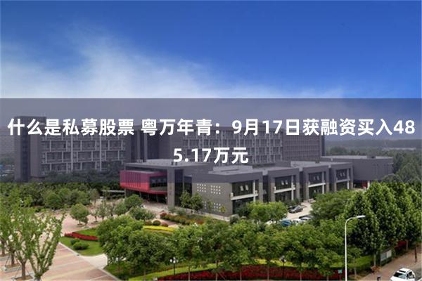 什么是私募股票 粤万年青：9月17日获融资买入485.17万元