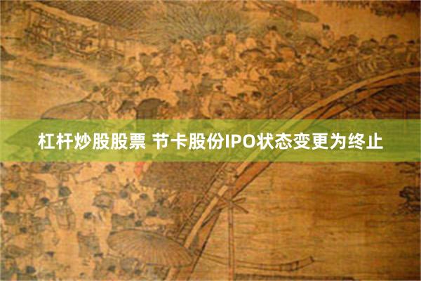 杠杆炒股股票 节卡股份IPO状态变更为终止