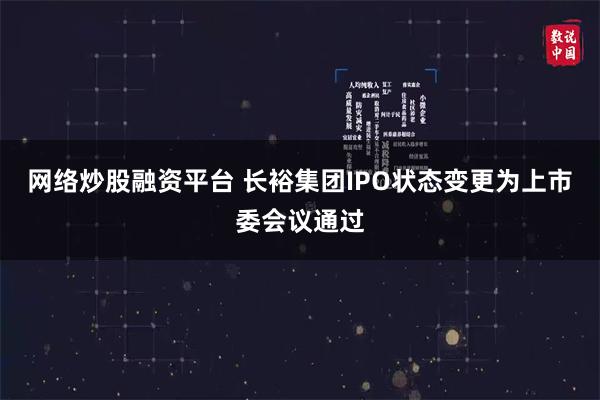 网络炒股融资平台 长裕集团IPO状态变更为上市委会议通过
