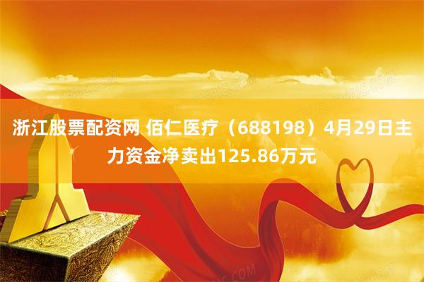 浙江股票配资网 佰仁医疗（688198）4月29日主力资金净卖出125.86万元